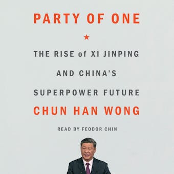 Party of One: The Rise of Xi Jinping and China's Superpower Future - Chun Han Wong