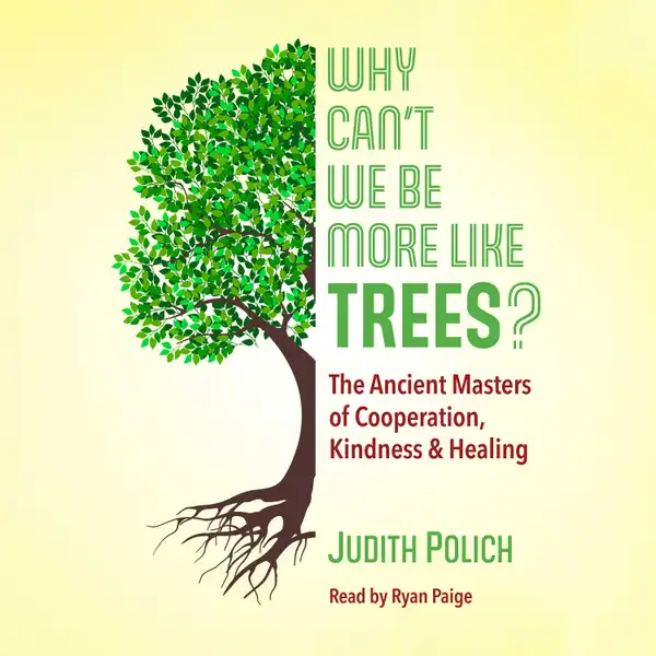 Why Can't We Be More Like Trees? : The Ancient Masters of Cooperation, Kindness, and Healing
