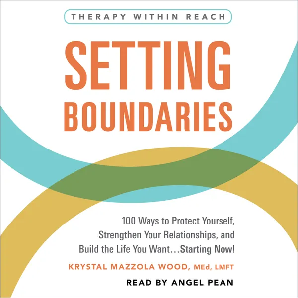 Setting Boundaries : 100 Ways to Protect Yourself, Strengthen Your Relationships, and Build the Life You Want…Starting Now!