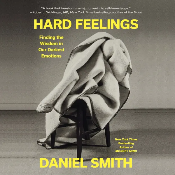 Hard Feelings : Finding the Wisdom in Our Darkest Emotions