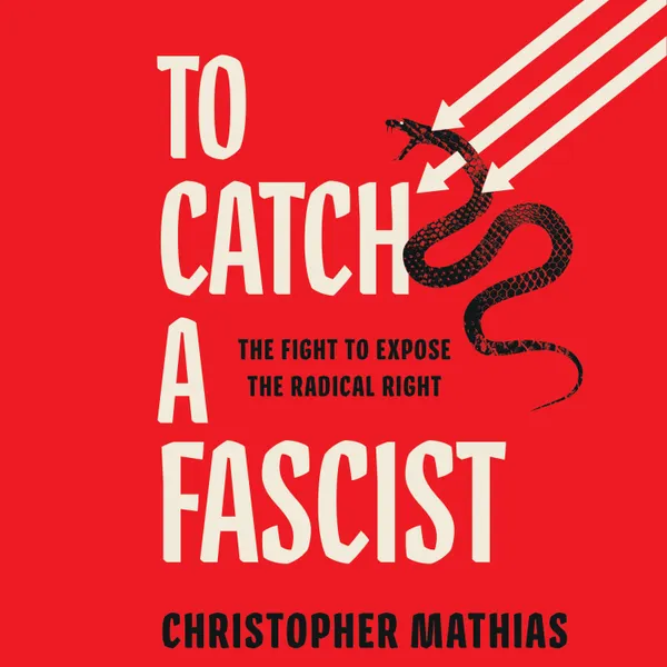 To Catch a Fascist : The Fight to Expose the Radical Right