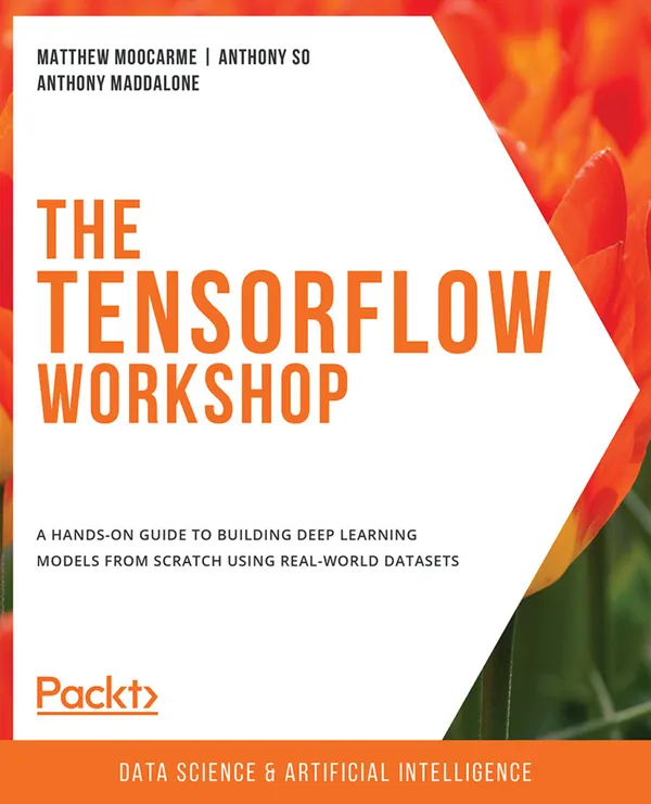 The TensorFlow Workshop : A hands-on guide to building deep learning models from scratch using real-world datasets