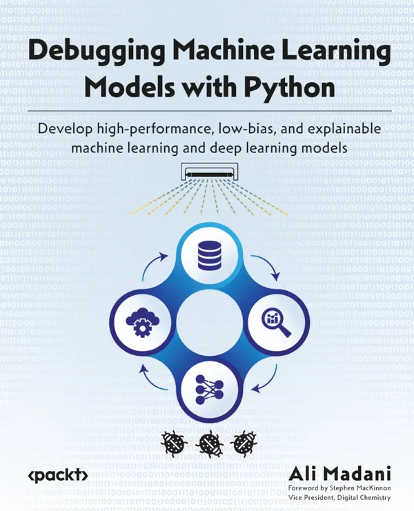 Debugging Machine Learning Models with Python : Develop high-performance, low-bias, and explainable machine learning and deep learning models