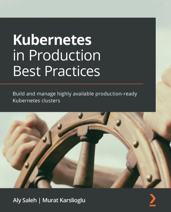 Kubernetes in Production Best Practices : Build and manage highly available production-ready Kubernetes clusters