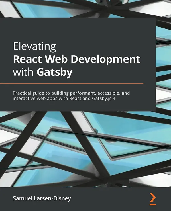 Elevating React Web Development with Gatsby : Practical guide to building performant, accessible, and interactive web apps with React and Gatsby.js 4