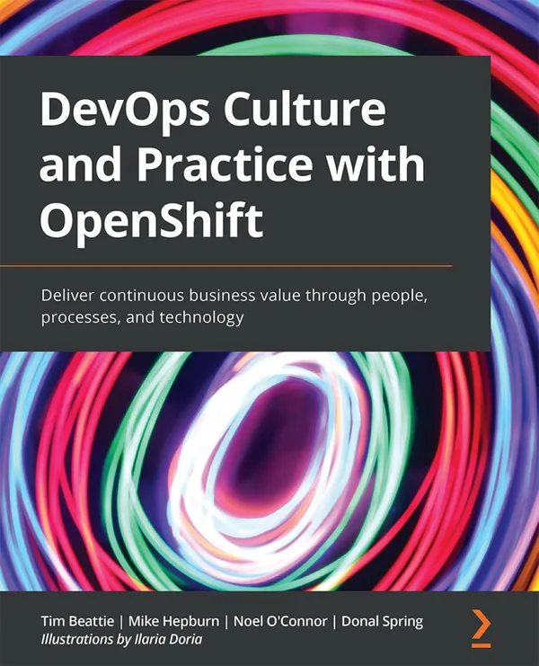 DevOps Culture and Practice with OpenShift : Deliver continuous business value through people, processes, and technology