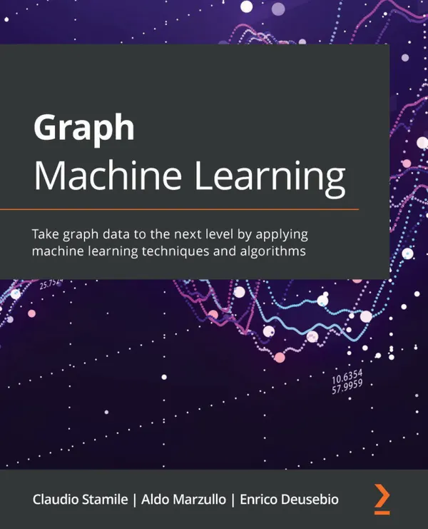 Graph Machine Learning : Take graph data to the next level by applying machine learning techniques and algorithms