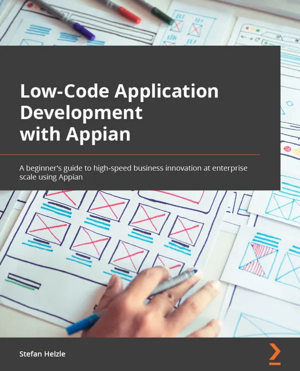 Low-Code Application Development with Appian : The practitioner's guide to high-speed business automation at enterprise scale using Appian