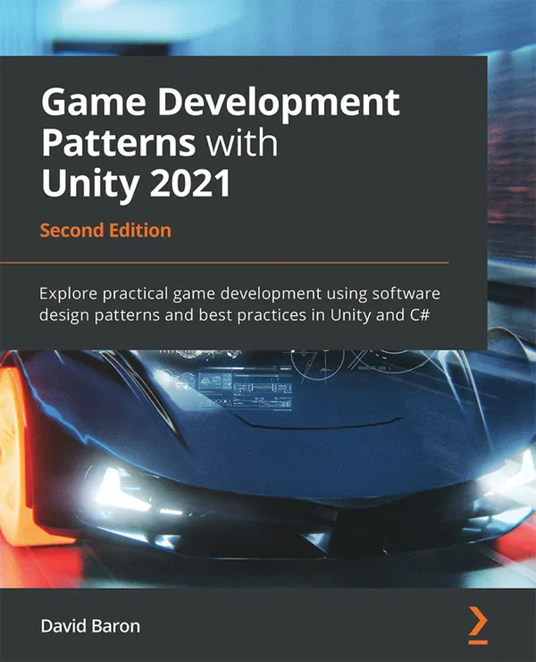 Game Development Patterns with Unity 2021 : Explore practical game development using software design patterns and best practices in Unity and C#