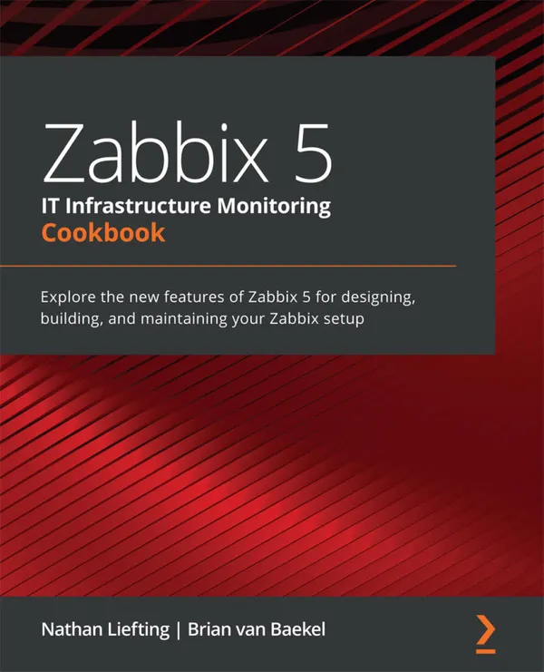 Zabbix 5 IT Infrastructure Monitoring Cookbook : Explore the new features of Zabbix 5 for designing, building, and maintaining your Zabbix setup