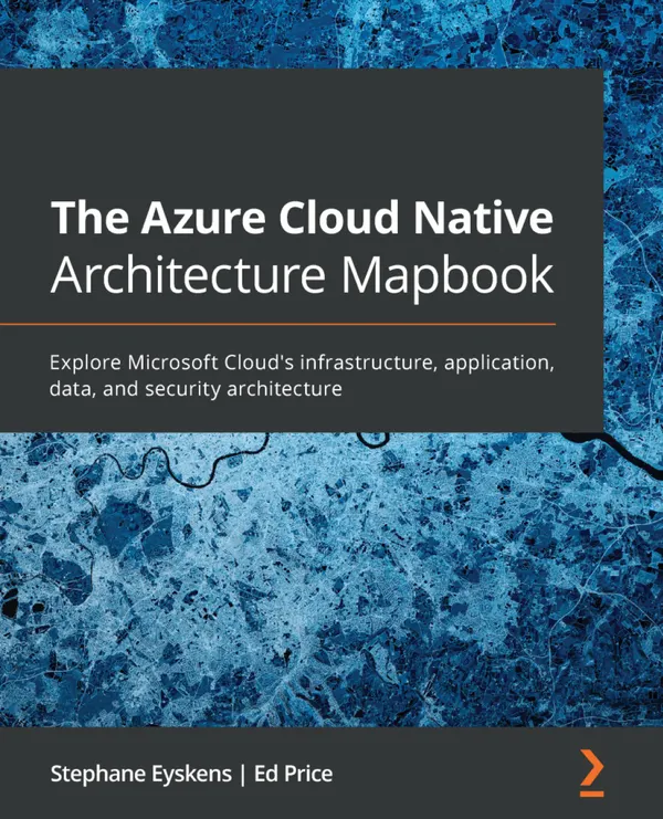 The Azure Cloud Native Architecture Mapbook : Explore Microsoft Cloud's infrastructure, application, data, and security architecture