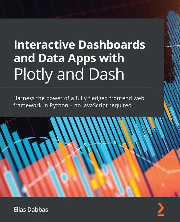 Interactive Dashboards and Data Apps with Plotly and Dash : Harness the power of a fully fledged frontend web framework in Python – no JavaScript required