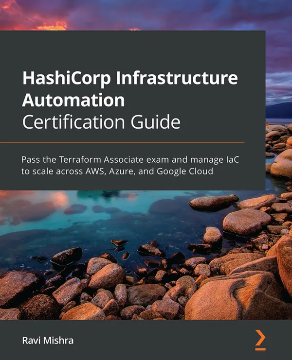 HashiCorp Infrastructure Automation Certification Guide : Pass the Terraform Associate exam and manage IaC to scale across AWS, Azure, and Google Cloud