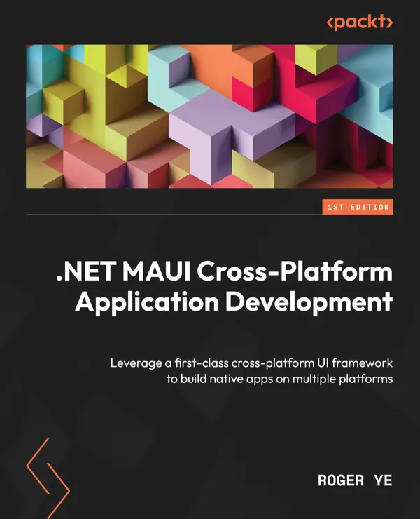 .NET MAUI Cross-Platform Application Development : Leverage a first-class cross-platform UI framework to build native apps on multiple platforms