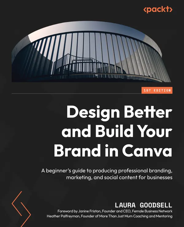 Design Better and Build Your Brand in Canva : A beginner's guide to producing professional branding, marketing, and social content for businesses