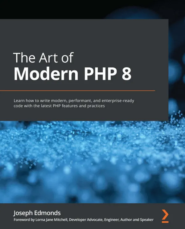 The Art of Modern PHP 8 : Learn how to write modern, performant, and enterprise-ready code with the latest PHP features and practices