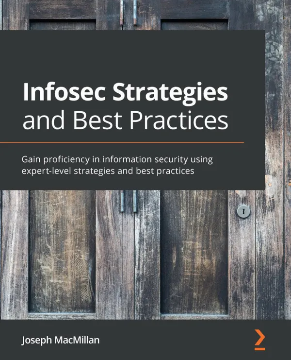 Infosec Strategies and Best Practices : Gain proficiency in information security using expert-level strategies and best practices