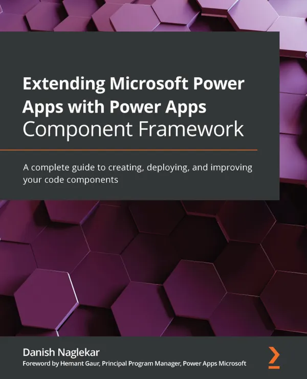 Extending Microsoft Power Apps with Power Apps Component Framework : A complete guide to creating, deploying, and improving your code components
