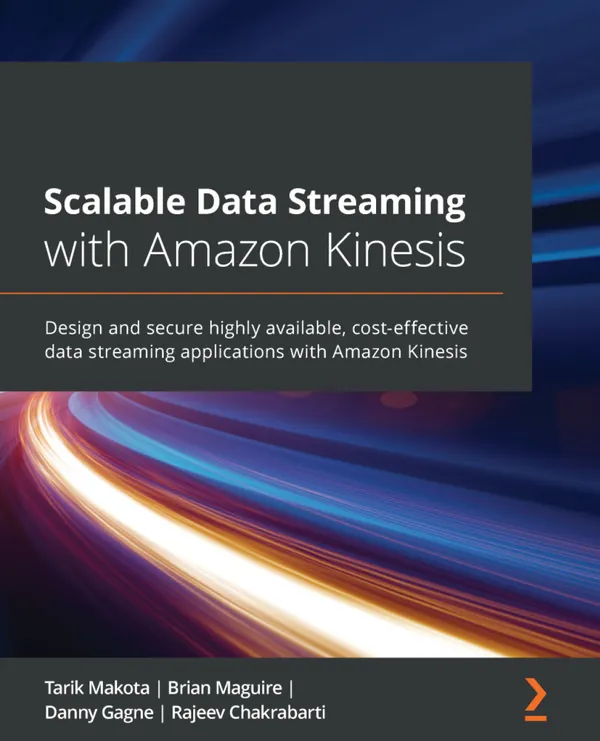 Scalable Data Streaming with Amazon Kinesis : Design and secure highly available, cost-effective data streaming applications with Amazon Kinesis