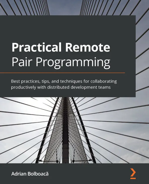 Practical Remote Pair Programming : Best practices for collaborating productively with distributed development teams