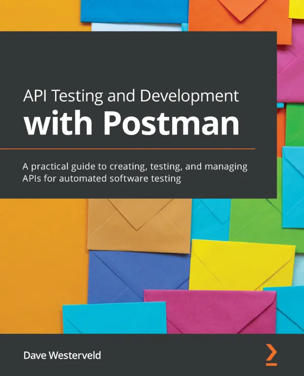 API Testing and Development with Postman : A practical guide to creating, testing, and managing APIs for automated software testing