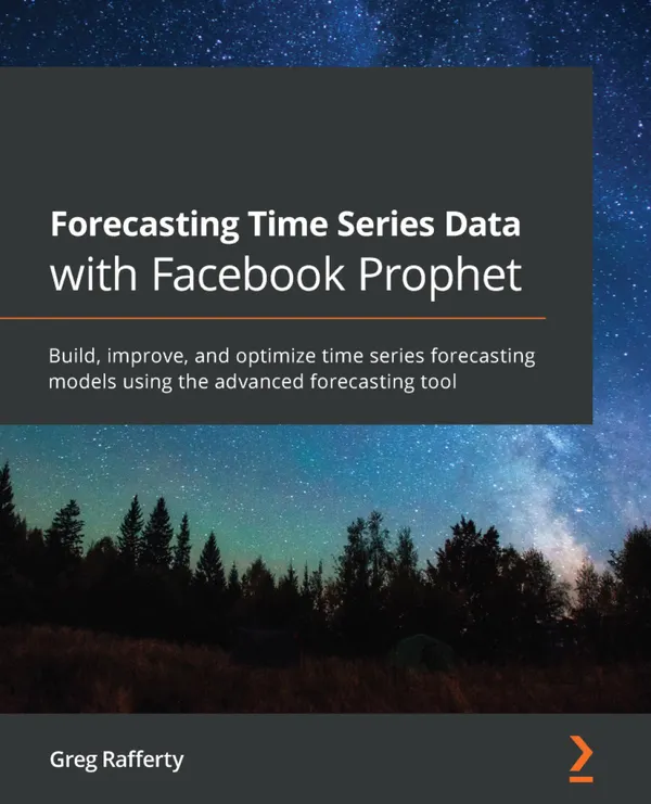 Forecasting Time Series Data with Facebook Prophet : Build, improve, and optimize time series forecasting models using the advanced forecasting tool