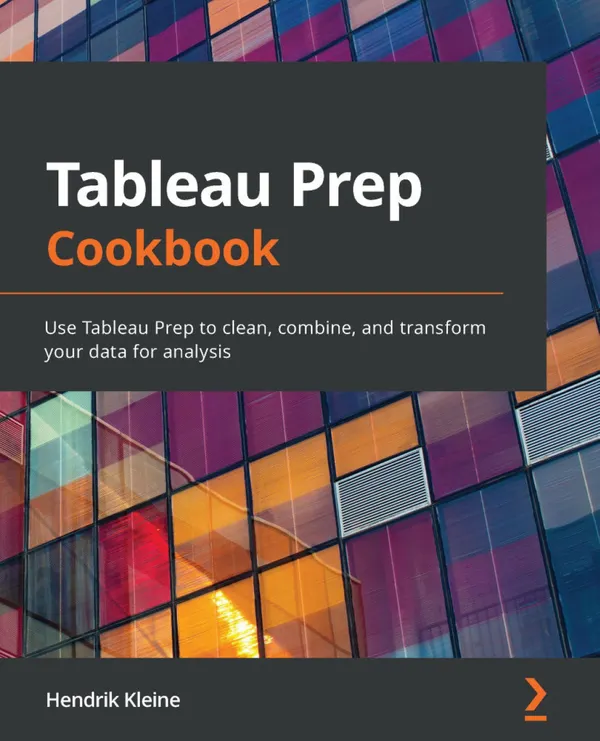 Tableau Prep Cookbook : Use Tableau Prep to clean, combine, and transform your data for analysis