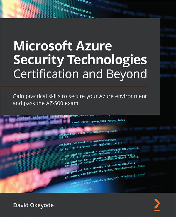 Microsoft Azure Security Technologies Certification and Beyond : Gain practical skills to secure your Azure environment and pass the AZ-500 exam
