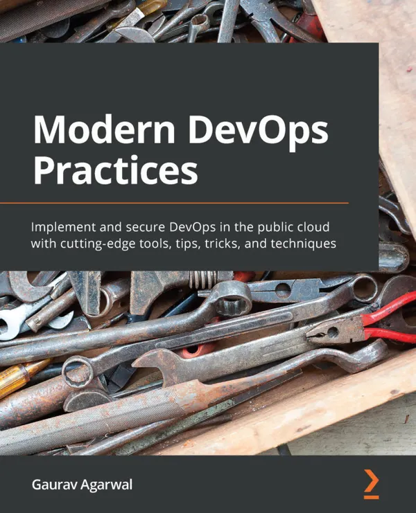 Modern DevOps Practices : Implement and secure DevOps in the public cloud with cutting-edge tools, tips, tricks, and techniques