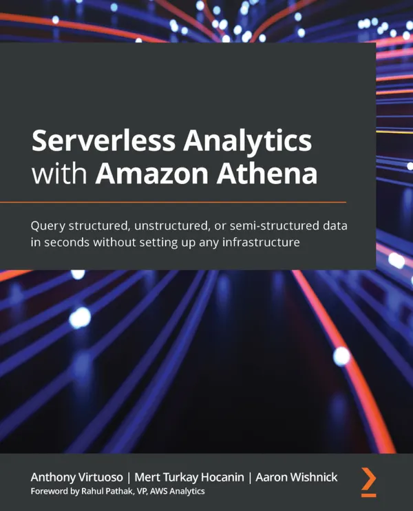 Serverless Analytics with Amazon Athena : Query structured, unstructured, or semi-structured data in seconds without setting up any infrastructure
