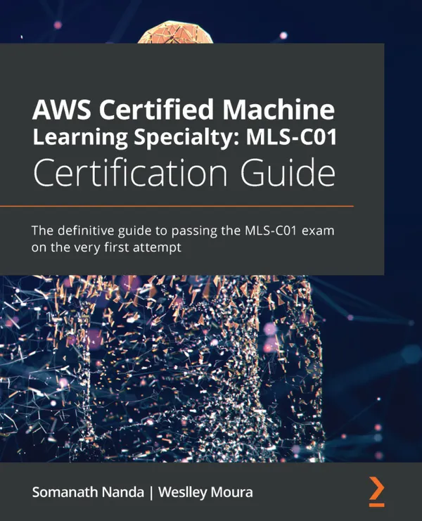 AWS Certified Machine Learning Specialty: MLS-C01 Certification Guide : The definitive guide to passing the MLS-C01 exam on the very first attempt