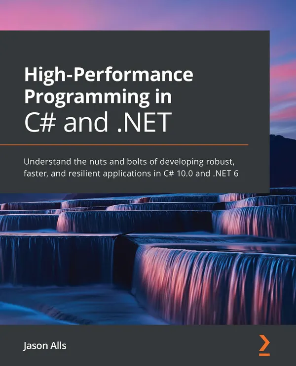High-Performance Programming in C# and .NET : Understand the nuts and bolts of developing robust, faster, and resilient applications in C# 10.0 and .NET 6