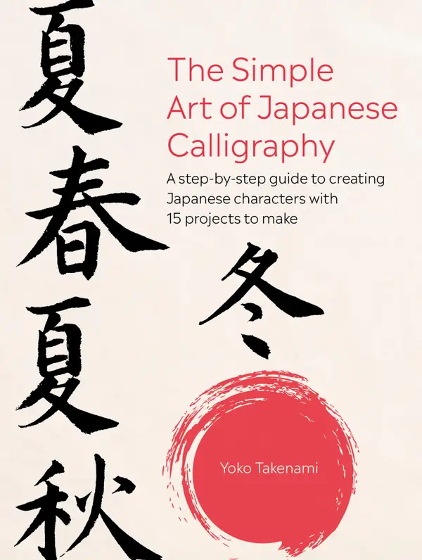 The Simple Art of Japanese Calligraphy : A step-by-step guide to creating Japanese characters with 15 projects to make