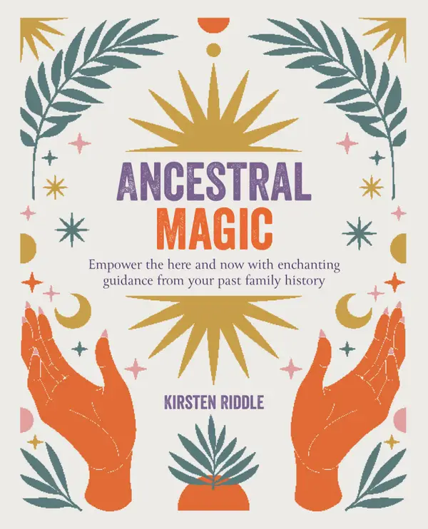 Ancestral Magic : Empower the here and now with enchanting guidance from your past family history