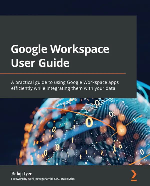 Google Workspace User Guide : A practical guide to using Google Workspace apps efficiently while integrating them with your data