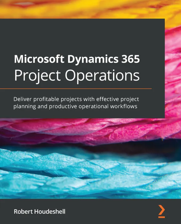 Microsoft Dynamics 365 Project Operations : Deliver profitable projects with effective project planning and productive operational workflows