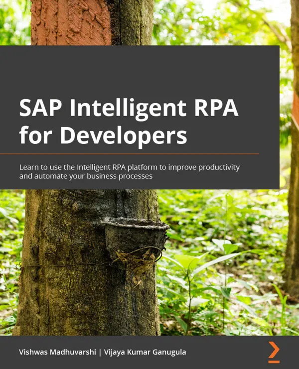 SAP Intelligent RPA for Developers : Automate business processes using SAP Intelligent RPA and learn the migration path to SAP Process Automation