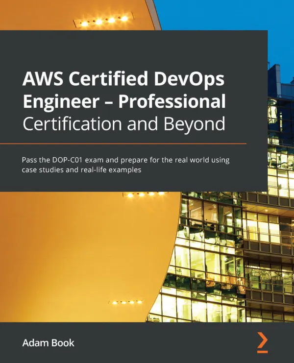 AWS Certified DevOps Engineer - Professional Certification and Beyond : Pass the DOP-C01 exam and prepare for the real world using case studies and real-life examples