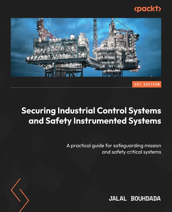 Securing Industrial Control Systems and Safety Instrumented Systems : A practical guide for safeguarding mission and safety critical systems