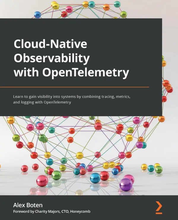 Cloud-Native Observability with OpenTelemetry : Learn to gain visibility into systems by combining tracing, metrics, and logging with OpenTelemetry