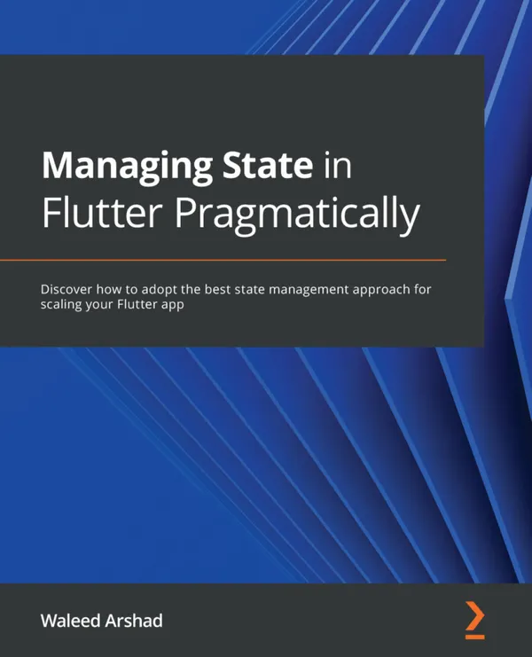 Managing State in Flutter Pragmatically : Discover how to adopt the best state management approach for scaling your Flutter app