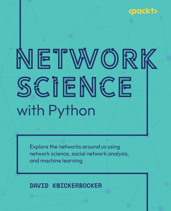 Network Science with Python : Explore the networks around us using network science, social network analysis, and machine learning