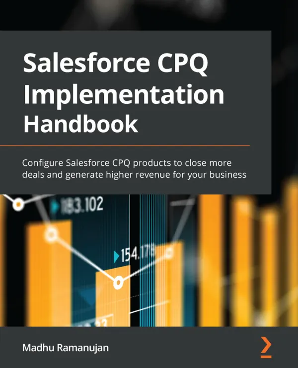 The Salesforce CPQ Implementation Handbook : Configure Salesforce CPQ products to close more deals and generate higher revenue for your business