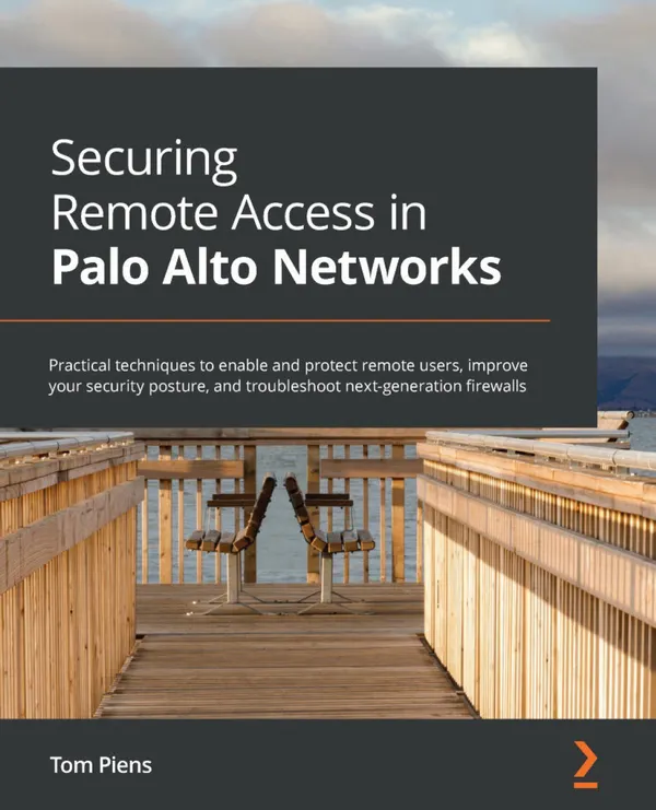 Securing Remote Access in Palo Alto Networks : Practical techniques to enable and protect remote users, improve your security posture, and troubleshoot next-generation firewalls