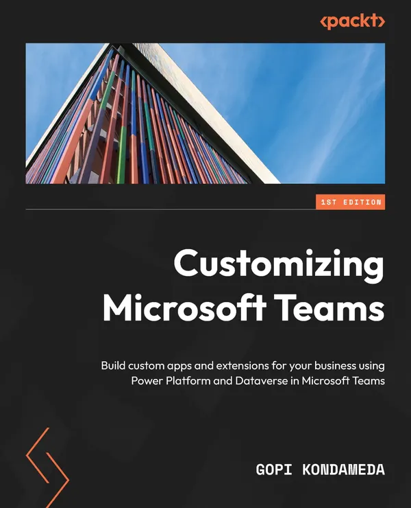 Customizing Microsoft Teams : Build custom apps and extensions for your business using Power Platform and Dataverse in Microsoft Teams