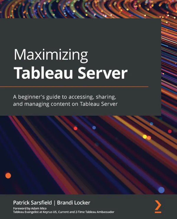 Maximizing Tableau Server : A beginner's guide to accessing, sharing, and managing content on Tableau Server