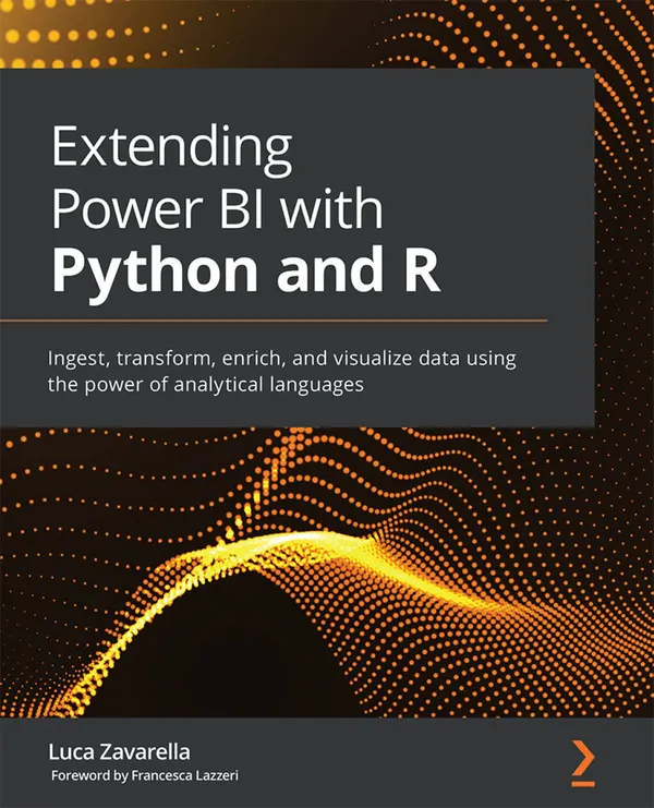 Extending Power BI with Python and R : Ingest, transform, enrich, and visualize data using the power of analytical languages