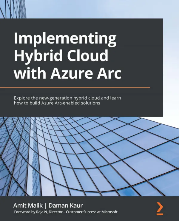 Implementing Hybrid Cloud with Azure Arc : Explore the new-generation hybrid cloud and learn how to build Azure Arc-enabled solutions