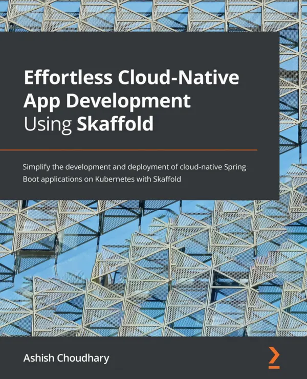 Effortless Cloud-Native App Development Using Skaffold : Simplify the development and deployment of cloud-native Spring Boot applications on Kubernetes with Skaffold