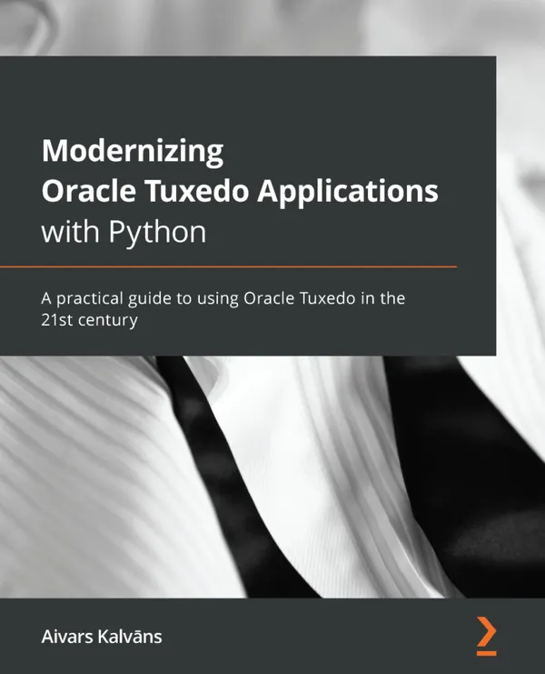 Modernizing Oracle Tuxedo Applications with Python : A practical guide to using Oracle Tuxedo in the 21st century